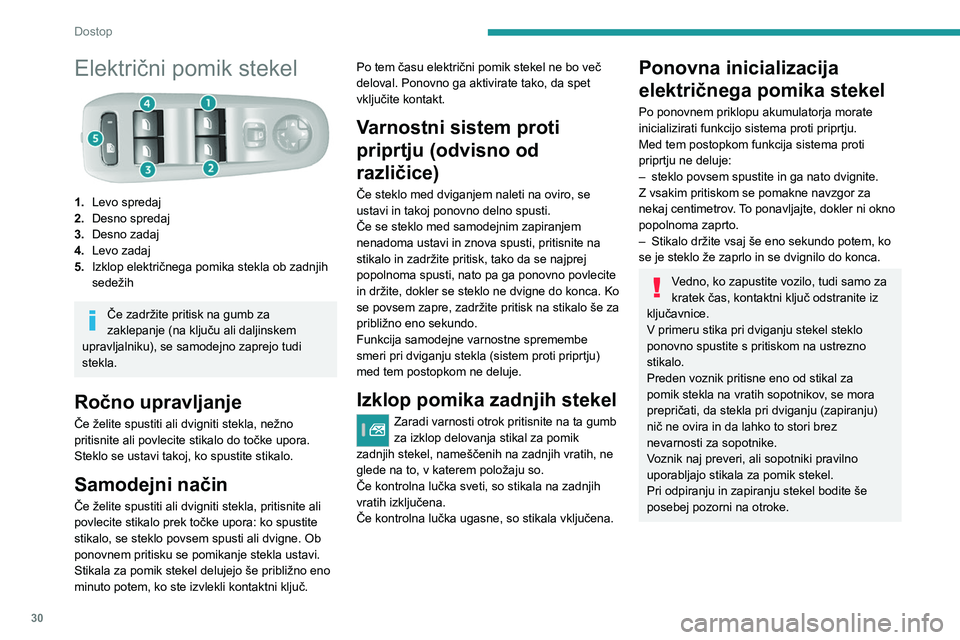 Peugeot 308 2021  Priročnik za lastnika (in Slovenian) 30
Dostop
Električni pomik stekel
1.Levo spredaj
2. Desno spredaj
3. Desno zadaj
4. Levo zadaj
5. Izklop električnega pomika stekla ob zadnjih 
sedežih
Če zadržite pritisk na gumb za 
zaklepanje 