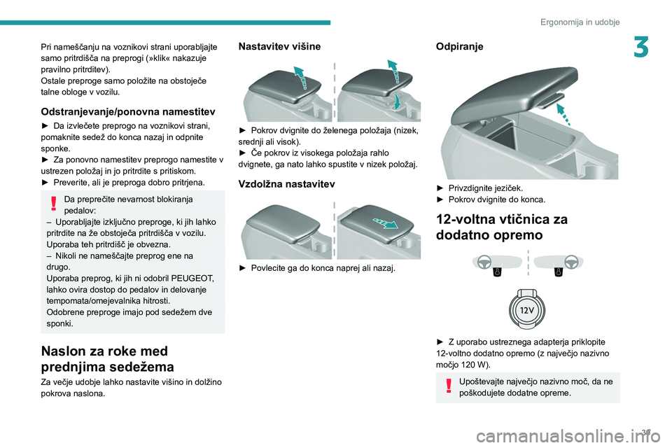 Peugeot 308 2021  Priročnik za lastnika (in Slovenian) 39
Ergonomija in udobje
3Pri nameščanju na voznikovi strani uporabljajte 
samo pritrdišča na preprogi (»klik« nakazuje 
pravilno pritrditev). 
Ostale preproge samo položite na obstoječe 
talne