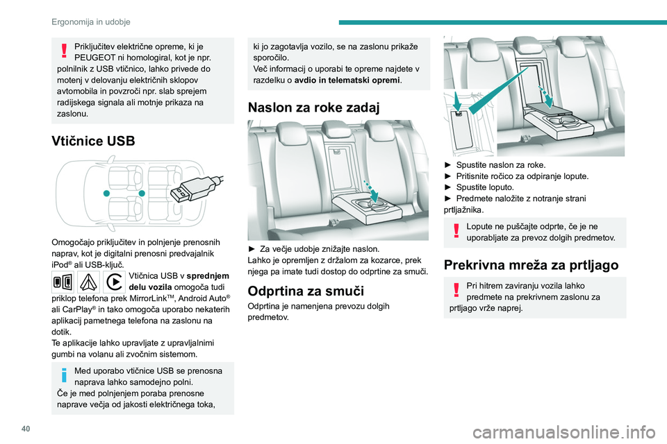 Peugeot 308 2021 Priročnik za lastnika (in Slovenian) 40
Ergonomija in udobje
Priključitev električne opreme, ki je
PEUGEOT ni homologiral, kot je npr.
polnilnik z USB vtičnico, lahko privede do
motenj v delovanju električnih sklopov
avtomobila i Peugeot 308 2021 Priročnik za lastnika (in Slovenian) 40
Ergonomija in udobje
Priključitev električne opreme, ki je
PEUGEOT ni homologiral, kot je npr.
polnilnik z USB vtičnico, lahko privede do
motenj v delovanju električnih sklopov
avtomobila i