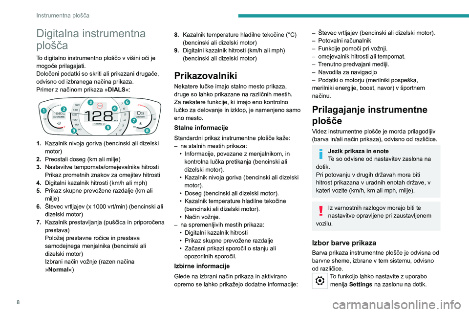 Peugeot 308 2021  Priročnik za lastnika (in Slovenian) 8
Instrumentna plošča
Digitalna instrumentna 
plošča
To digitalno instrumentno ploščo v višini oči je 
mogoče prilagajati.
Določeni podatki so skriti ali prikazani drugače, 
odvisno od izbr