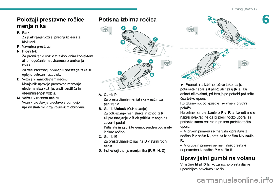 Peugeot 308 2021  Priročnik za lastnika (in Slovenian) 93
Driving (Vožnja)
6Položaji prestavne ročice 
menjalnika
P.Park
Za parkiranje vozila: prednji kolesi sta 
blokirani.
R. Vzvratna prestava
N. Prosti tek
Za premikanje vozila z izklopljenim kontakt