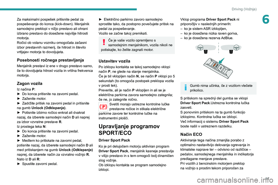 Peugeot 308 2021  Priročnik za lastnika (in Slovenian) 95
Driving (Vožnja)
6Za maksimalni pospešek pritisnite pedal za 
pospeševanje do konca (kick-down). Menjalnik 
samodejno preklopi v nižjo prestavo ali ohrani 
izbrano prestavo do dosežene najviš