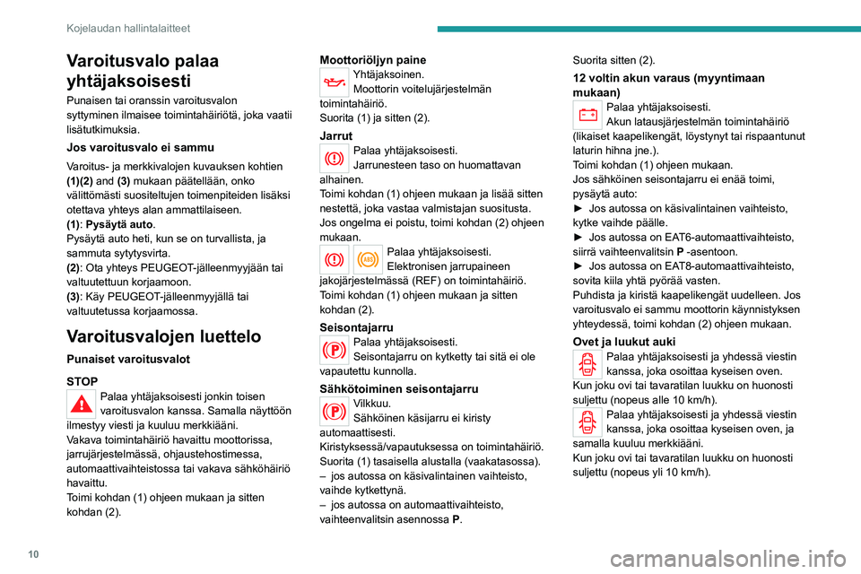 Peugeot 308 2021  Omistajan käsikirja (in Finnish) 10
Kojelaudan hallintalaitteet
Varoitusvalo palaa 
yhtäjaksoisesti
Punaisen tai oranssin varoitusvalon 
syttyminen ilmaisee toimintahäiriötä, joka vaatii 
lisätutkimuksia.
Jos varoitusvalo ei sam