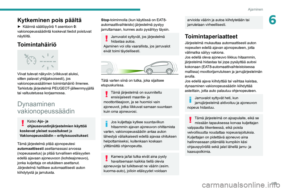Peugeot 308 2021  Omistajan käsikirja (in Finnish) 109
Ajaminen
6Kytkeminen pois päältä
►  Käännä säätöpyörä 1 asentoon 0: 
vakionopeussäädintä koskevat tiedot poistuvat 
näytöltä.
Toimintahäiriö 
 
Viivat tulevat näkyviin 