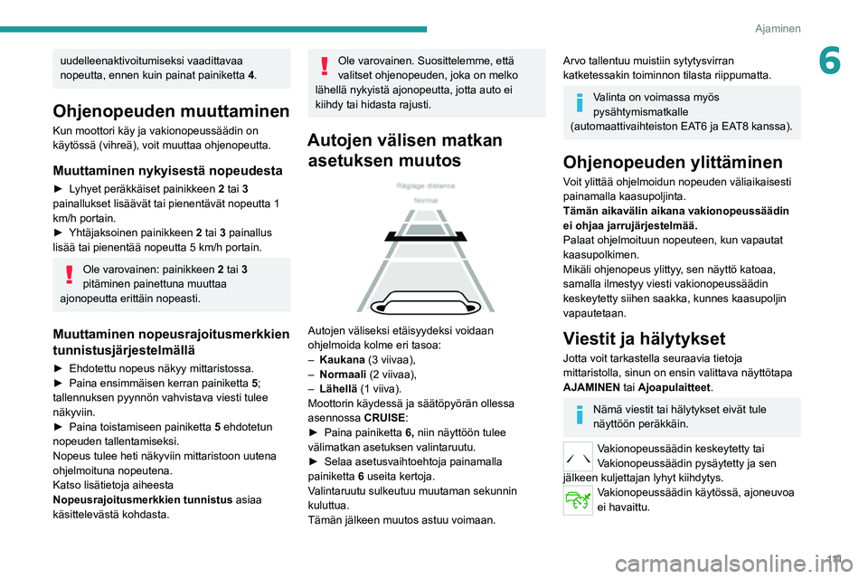 Peugeot 308 2021  Omistajan käsikirja (in Finnish) 111
Ajaminen
6uudelleenaktivoitumiseksi vaadittavaa 
nopeutta, ennen kuin painat painiketta 4.
Ohjenopeuden muuttaminen
Kun moottori käy ja vakionopeussäädin on 
käytössä (vihreä), voit muuttaa