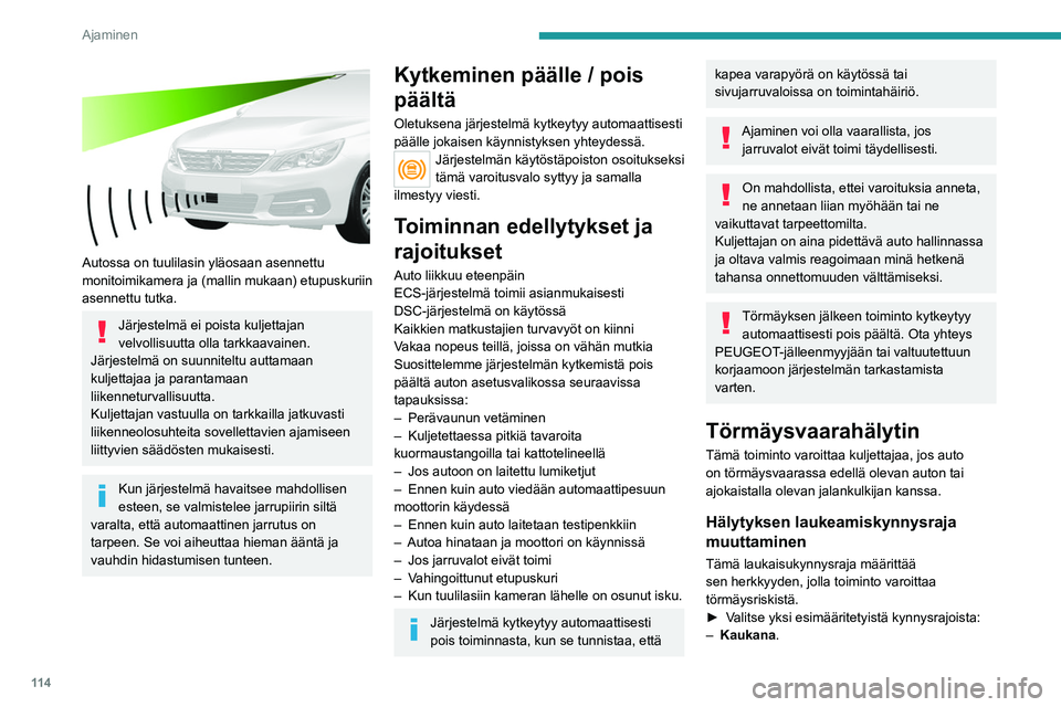 Peugeot 308 2021  Omistajan käsikirja (in Finnish) 11 4
Ajaminen
 
Autossa on tuulilasin yläosaan asennettu 
monitoimikamera ja (mallin mukaan) etupuskuriin 
asennettu tutka.
Järjestelmä ei poista kuljettajan 
velvollisuutta olla tarkkaavainen.
Jä