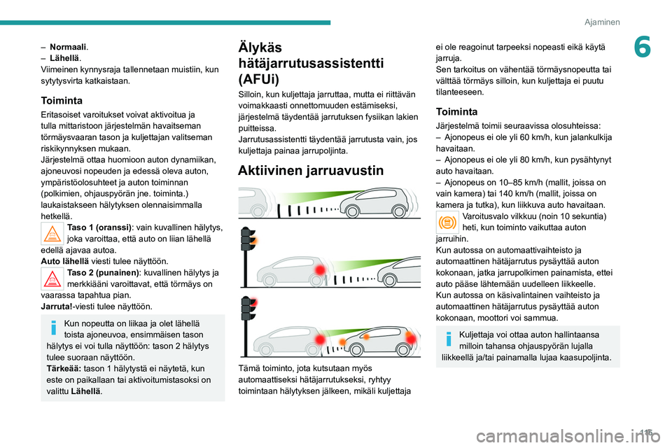 Peugeot 308 2021  Omistajan käsikirja (in Finnish) 11 5
Ajaminen
6– Normaali.
–  Lähellä .
Viimeinen kynnysraja tallennetaan muistiin, kun 
sytytysvirta katkaistaan.
Toiminta
Eritasoiset varoitukset voivat aktivoitua ja 
tulla mittaristoon järj