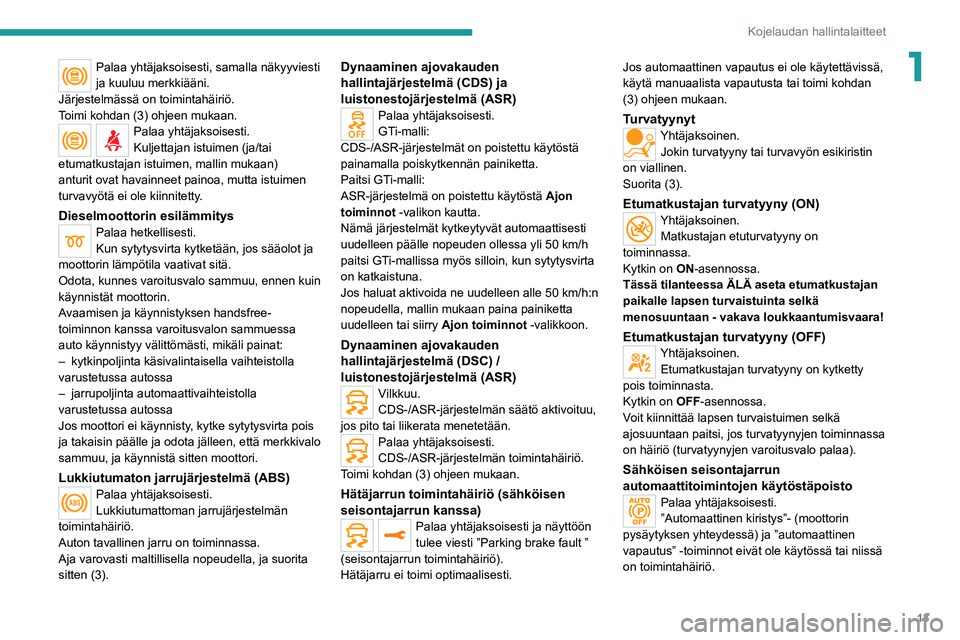 Peugeot 308 2021  Omistajan käsikirja (in Finnish) 13
Kojelaudan hallintalaitteet
1Palaa yhtäjaksoisesti, samalla näkyyviesti 
ja kuuluu merkkiääni.
Järjestelmässä on toimintahäiriö.
Toimi kohdan (3) ohjeen mukaan.
Palaa yhtäjaksoisesti.
Kul