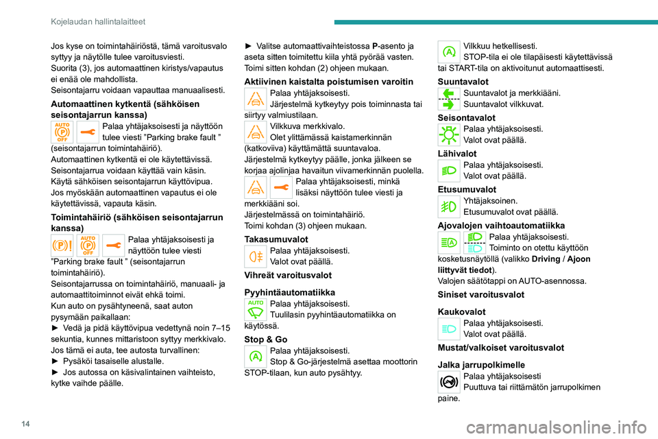 Peugeot 308 2021  Omistajan käsikirja (in Finnish) 14
Kojelaudan hallintalaitteet
P-asennosta poistumista varten 
automaattivaihteistolla varustetussa autossa 
moottorin käydessä ja ennen seisontajarrun 
vapautusta.
EAT8-automaattivaihteistolla varu