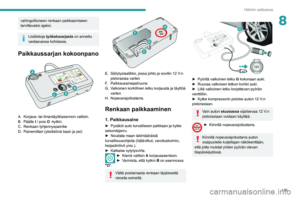 Peugeot 308 2021 Omistajan käsikirja (in Finnish) 155
Häiriön sattuessa
8vahingoittuneen renkaan paikkaamiseen
tarvittavaksi ajaksi.
Lisätietoja työkalusarjasta on annettu
vastaavassa kohdassa.
Paikkaussarjan kokoonpano
A. Korjaus- tai ilman Peugeot 308 2021 Omistajan käsikirja (in Finnish) 155
Häiriön sattuessa
8vahingoittuneen renkaan paikkaamiseen
tarvittavaksi ajaksi.
Lisätietoja työkalusarjasta on annettu
vastaavassa kohdassa.
Paikkaussarjan kokoonpano
A. Korjaus- tai ilman