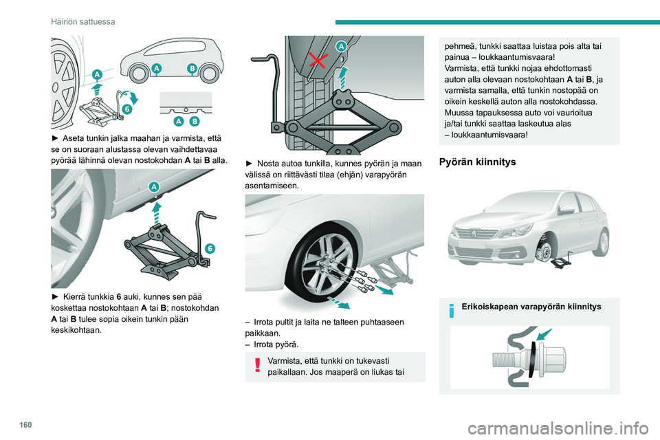 Peugeot 308 2021  Omistajan käsikirja (in Finnish) 160
Häiriön sattuessa
 
►  Aseta tunkin jalka maahan ja varmista, että se on suoraan alustassa olevan vaihdettavaa 
pyörää lähinnä olevan nostokohdan A
 tai B alla.
 
 
►
