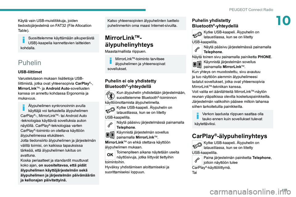 Peugeot 308 2021  Omistajan käsikirja (in Finnish) 191
PEUGEOT Connect Radio
10Käytä vain USB-muistitikkuja, joiden 
tiedostojärjestelmä on FAT32 (File Allocation 
Table).
Suosittelemme käyttämään alkuperäistä 
USB}-kaapelia kannettavien lai