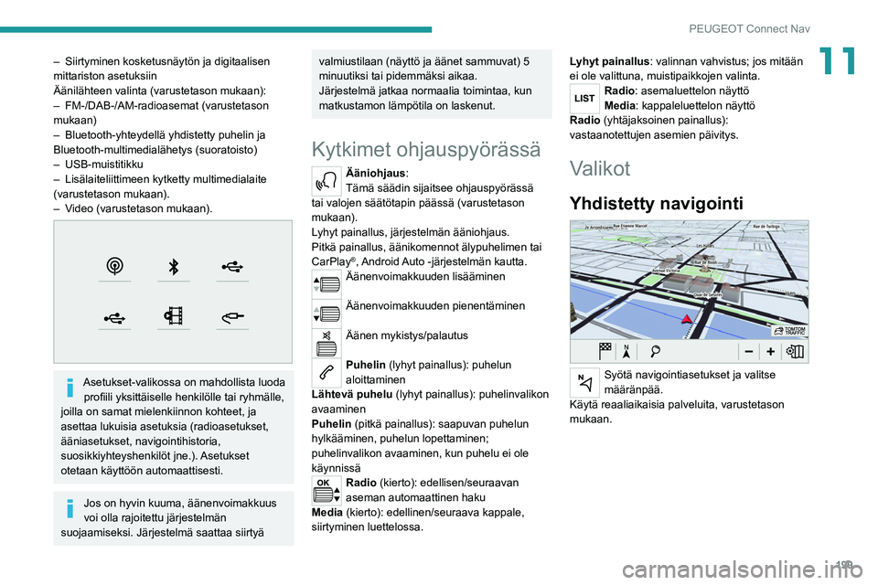 Peugeot 308 2021  Omistajan käsikirja (in Finnish) 199
PEUGEOT Connect Nav
11– Siirtyminen kosketusnäytön ja digitaalisen 
mittariston asetuksiin
Äänilähteen valinta (varustetason mukaan):
–
 
FM-/DAB-/AM-radioasemat (varustetason 
mukaan)
