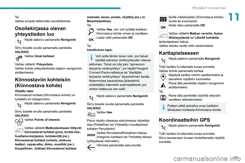 Peugeot 308 2021  Omistajan käsikirja (in Finnish) 207
PEUGEOT Connect Nav
11Ta i
Valitse ennalta tallennettu suosikkikohde.
Osoitekirjassa olevan 
yhteystiedon luo
Näytä pääsivu painamalla Navigointi. 
Siirry toiselle sivulle painamalla painikett
