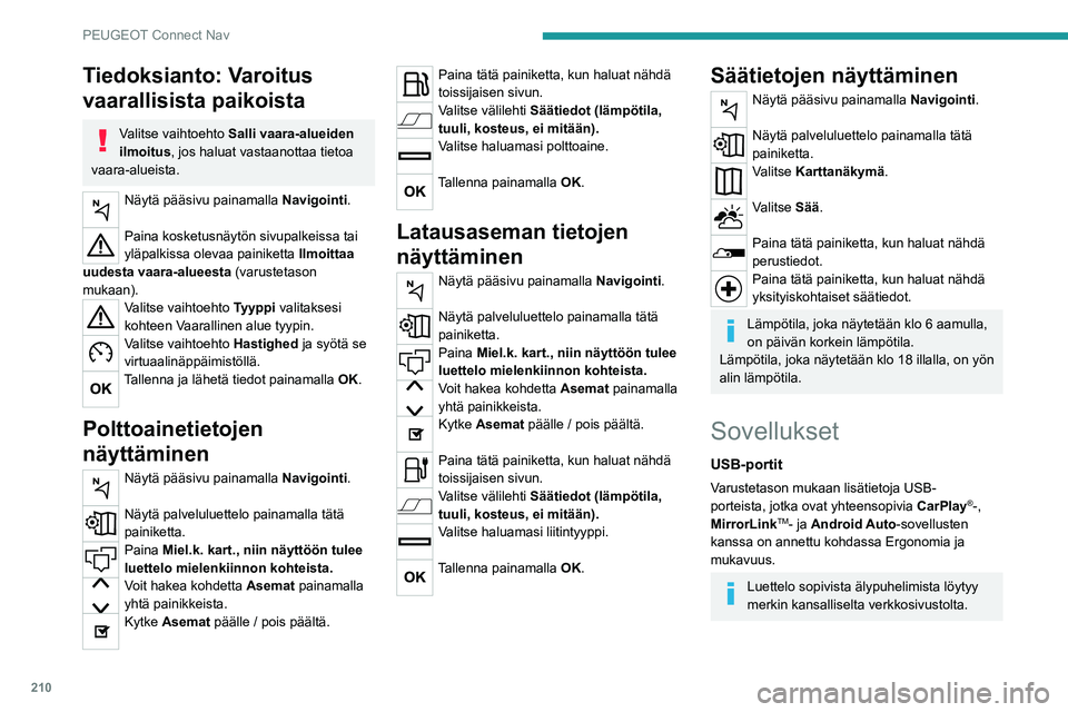 Peugeot 308 2021  Omistajan käsikirja (in Finnish) 210
PEUGEOT Connect Nav
Tiedoksianto: Varoitus 
vaarallisista paikoista
Valitse vaihtoehto Salli vaara-alueiden 
ilmoitus , jos haluat vastaanottaa tietoa 
vaara-alueista.
Näytä pääsivu painamalla