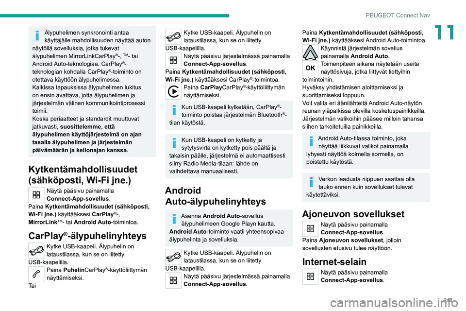 Peugeot 308 2021  Omistajan käsikirja (in Finnish) 2 11
PEUGEOT Connect Nav
11Älypuhelimen synkronointi antaa 
käyttäjälle mahdollisuuden näyttää auton 
näytöllä sovelluksia, jotka tukevat 
älypuhelimen MirrorLinkCarPlay
®-, TM- tai 
Andro