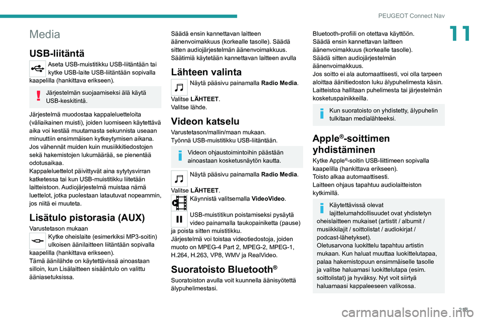 Peugeot 308 2021  Omistajan käsikirja (in Finnish) 215
PEUGEOT Connect Nav
11Media
USB-liitäntä
Aseta USB-muistitikku USB-liitäntään tai kytke USB-laite USB-liitäntään sopivalla 
kaapelilla (hankittava erikseen).
Järjestelmän suojaamiseksi 