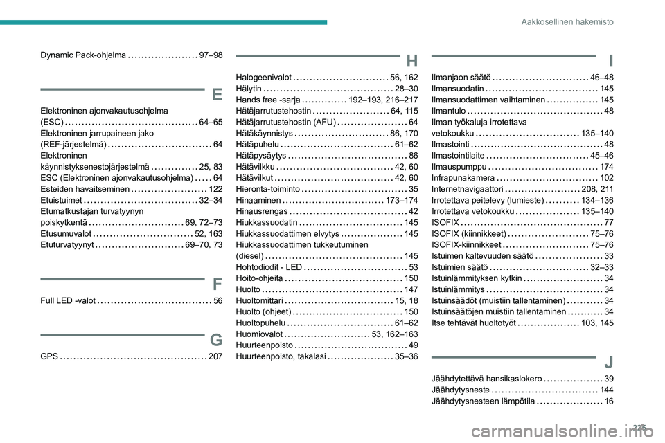 Peugeot 308 2021  Omistajan käsikirja (in Finnish) 225
Aakkosellinen hakemisto
Dynamic Pack-ohjelma     97–98
E
Elektroninen ajonvakautusohjelma  
(ESC)
    
64–65
Elektroninen jarrupaineen jako  
(REF-järjestelmä)
    
64
Elektroninen  
käyn