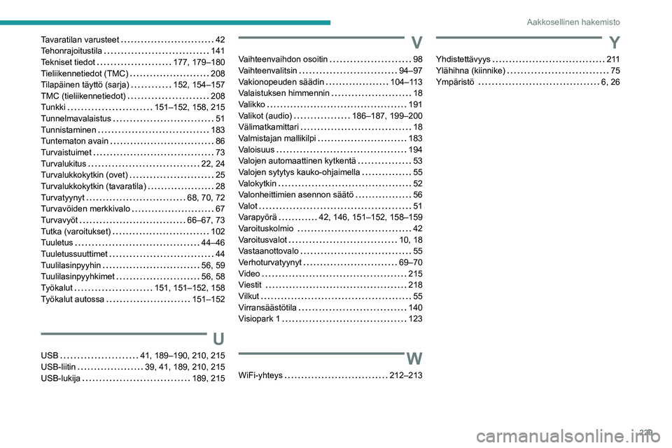Peugeot 308 2021  Omistajan käsikirja (in Finnish) 229
Aakkosellinen hakemisto
Tavaratilan varusteet     42
Tehonrajoitustila     
141
Tekniset tiedot
    
177,   179–180
Tieliikennetiedot (TMC)
    
208
Tilapäinen täyttö (sarja)
    
152, 