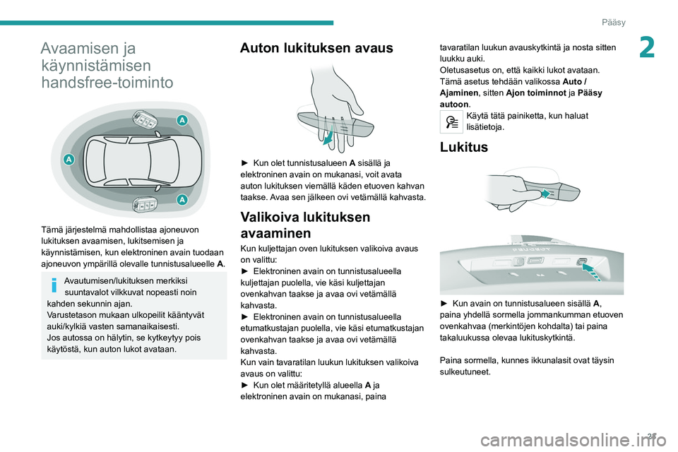Peugeot 308 2021 Omistajan käsikirja (in Finnish) 23
Pääsy
2Avaamisen ja käynnistämisen
handsfree-toiminto
Tämä järjestelmä mahdollistaa ajoneuvon
lukituksen avaamisen, lukitsemisen ja
käynnistämisen, kun elektroninen avain tuodaan Peugeot 308 2021 Omistajan käsikirja (in Finnish) 23
Pääsy
2Avaamisen ja käynnistämisen
handsfree-toiminto
Tämä järjestelmä mahdollistaa ajoneuvon
lukituksen avaamisen, lukitsemisen ja
käynnistämisen, kun elektroninen avain tuodaan