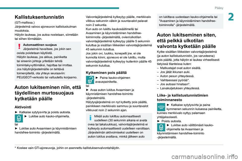 Peugeot 308 2021  Omistajan käsikirja (in Finnish) 29
Pääsy 
2Kallistuksentunnistin 
(GTi-mallissa.)
Järjestelmä valvoo ajoneuvon kallistuskulman 
muutoksia.
Hälytin laukeaa, jos autoa nostetaan, siirretään 
tai siihen törmätään.
Automaatti