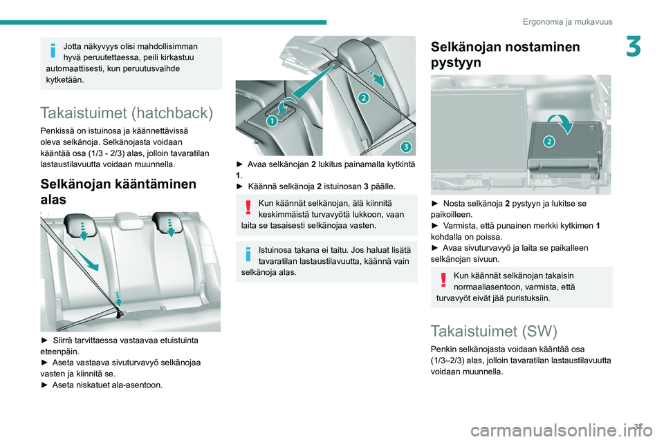 Peugeot 308 2021  Omistajan käsikirja (in Finnish) 37
Ergonomia ja mukavuus
3Jotta näkyvyys olisi mahdollisimman 
hyvä peruutettaessa, peili kirkastuu 
automaattisesti, kun peruutusvaihde 
kytketään.
Takaistuimet (hatchback)
Penkissä on istuinosa