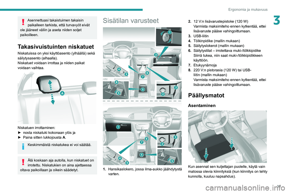 Peugeot 308 2021  Omistajan käsikirja (in Finnish) 39
Ergonomia ja mukavuus
3Asennettuasi takaistuimen takaisin paikalleen tarkista, että turvavyöt eivät 
ole jääneet väliin ja aseta niiden soljet 
paikoilleen.
Takasivuistuinten niskatuet
Niskat