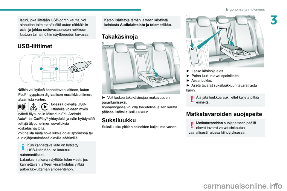 Peugeot 308 2021  Omistajan käsikirja (in Finnish) 41
Ergonomia ja mukavuus
3laturi, joka liitetään USB-portin kautta, voi 
aiheuttaa toimintahäiriöitä auton sähköisiin 
osiin ja johtaa radiovastaanoton heikkoon 
laatuun tai häiriöihin näytt