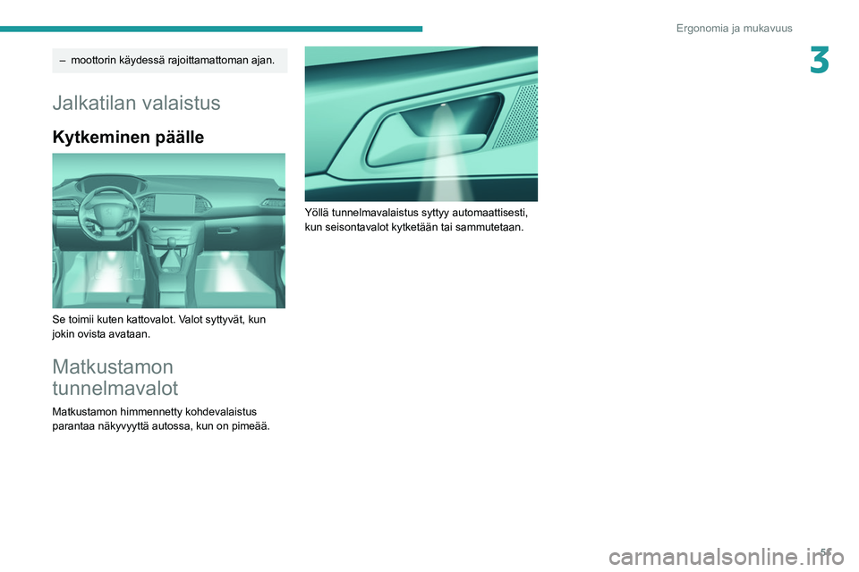 Peugeot 308 2021 Omistajan käsikirja (in Finnish) 51
Ergonomia ja mukavuus
3– moottorin käydessä rajoittamattoman ajan.
Jalkatilan valaistus
Kytkeminen päälle
Se toimii kuten kattovalot. Valot syttyvät, kun
jokin ovista avataan.
Matkustamo Peugeot 308 2021 Omistajan käsikirja (in Finnish) 51
Ergonomia ja mukavuus
3– moottorin käydessä rajoittamattoman ajan.
Jalkatilan valaistus
Kytkeminen päälle
Se toimii kuten kattovalot. Valot syttyvät, kun
jokin ovista avataan.
Matkustamo