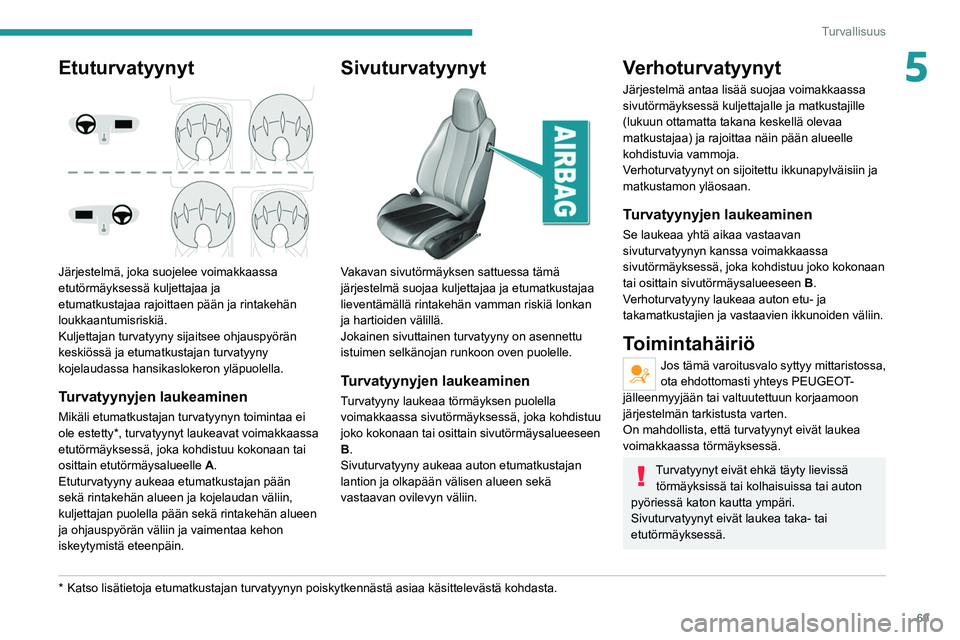 Peugeot 308 2021  Omistajan käsikirja (in Finnish) 69
Turvallisuus
5Etuturvatyynyt 
 
Järjestelmä, joka suojelee voimakkaassa 
etutörmäyksessä kuljettajaa ja 
etumatkustajaa rajoittaen pään ja rintakehän 
loukkaantumisriskiä.
Kuljettajan turv