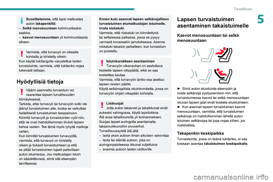 Peugeot 308 2021  Omistajan käsikirja (in Finnish) 71
Turvallisuus
5Suosittelemme, että lapsi matkustaa 
auton takapenkillä:
–
 
Selkä menosuuntaan
  kolmivuotiaaksi 
saakka,
–
 
kasvot menosuuntaan
  yli kolmivuotiaasta 
alkaen.
Varmista, ett