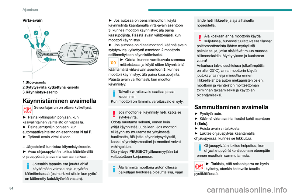 Peugeot 308 2021  Omistajan käsikirja (in Finnish) 84
Ajaminen
Virta-avain 
 
1.Stop-asento
2.Sytytysvirta kytkettynä -asento
3.Käynnistys-asento
Käynnistäminen avaimella
Seisontajarrun on oltava kytkettynä. 
►  Paina   kytkinpoljin   poh