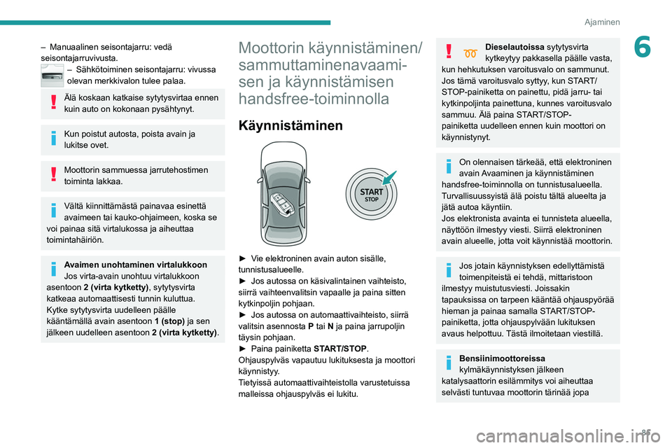 Peugeot 308 2021  Omistajan käsikirja (in Finnish) 85
Ajaminen
6– Manuaalinen seisontajarru: vedä 
seisontajarruvivusta.
– Sähkötoim inen seisontajarru: vivussa 
olevan merkkivalon tulee palaa.
Älä koskaan katkaise sytytysvirtaa ennen 
kuin a