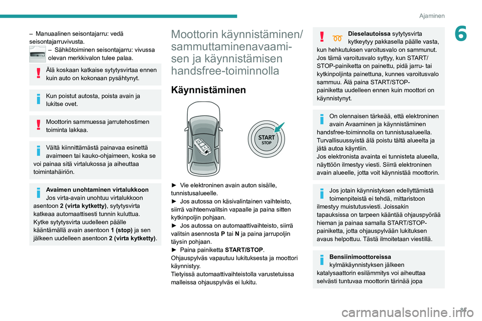 Peugeot 308 2021  Omistajan käsikirja (in Finnish) 85
Ajaminen
6– Manuaalinen seisontajarru: vedä 
seisontajarruvivusta.
– Sähkötoim inen seisontajarru: vivussa 
olevan merkkivalon tulee palaa.
Älä koskaan katkaise sytytysvirtaa ennen 
kuin a