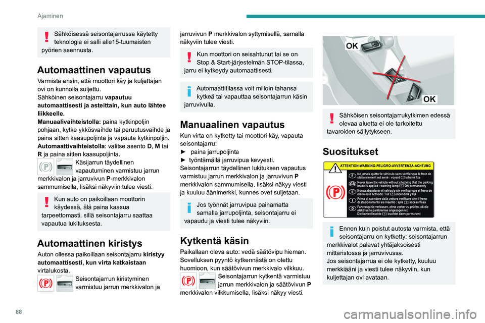 Peugeot 308 2021  Omistajan käsikirja (in Finnish) 88
Ajaminen
Sähköisessä seisontajarrussa käytetty 
teknologia ei salli alle15-tuumaisten 
pyörien asennusta.
Automaattinen vapautus
Varmista ensin, että moottori käy ja kuljettajan 
ovi on kunn