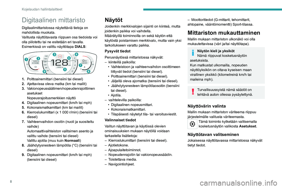 Peugeot 308 2021  Omistajan käsikirja (in Finnish) 8
Kojelaudan hallintalaitteet
Digitaalinen mittaristo
Digitaalimittaristossa näytettäviä tietoja on 
mahdollista muokata.
Valitusta näyttötavasta riippuen osa tiedoista voi 
olla piilotettu tai n