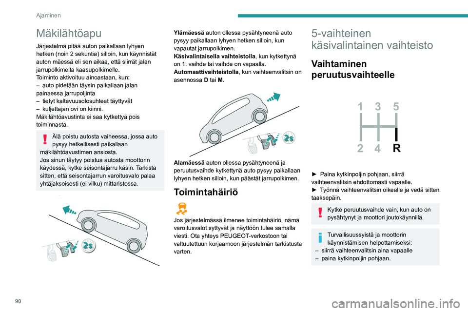 Peugeot 308 2021  Omistajan käsikirja (in Finnish) 90
Ajaminen
Mäkilähtöapu
Järjestelmä pitää auton paikallaan lyhyen 
hetken (noin 2 sekuntia) silloin, kun käynnistät 
auton mäessä eli sen aikaa, että siirrät jalan 
jarrupolkimelta kaasu