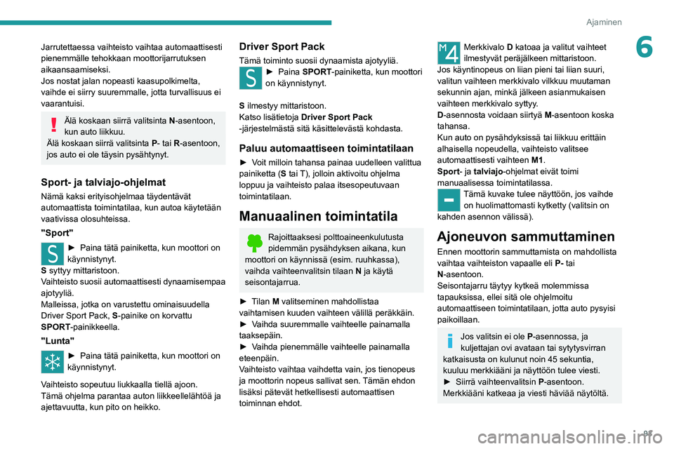 Peugeot 308 2021  Omistajan käsikirja (in Finnish) 93
Ajaminen
6Jarrutettaessa vaihteisto vaihtaa automaattisesti 
pienemmälle tehokkaan moottorijarrutuksen 
aikaansaamiseksi.
Jos nostat jalan nopeasti kaasupolkimelta, 
vaihde ei siirry suuremmalle, 