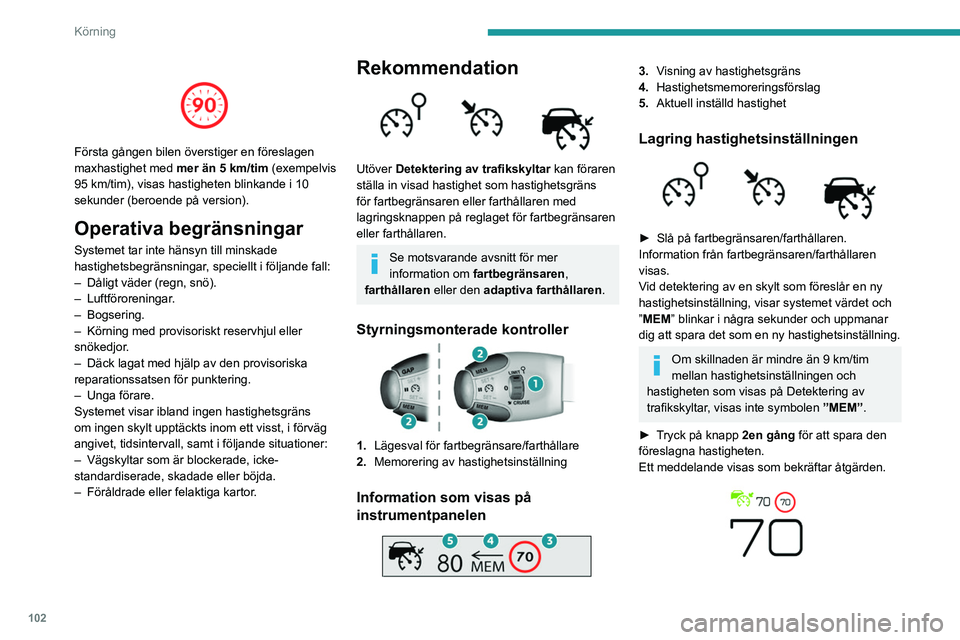 Peugeot 308 2021  Ägarmanual (in Swedish) 102
Körning
 
 
Första gången bilen överstiger en föreslagen 
maxhastighet med mer än 5 km/tim (exempelvis 
95 km/tim), visas hastigheten blinkande i 10 
sekunder (beroende på version).
Operati