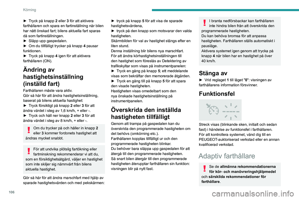 Peugeot 308 2021  Ägarmanual (in Swedish) 106
Körning
► Tryck på knapp  2 eller   3 för att aktivera 
farthållaren och spara en fartinställning när bilen 
har nått önskad fart; bilens aktuella fart sparas 
då som fartinställningen