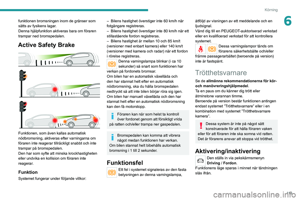 Peugeot 308 2021  Ägarmanual (in Swedish) 11 3
Körning
6funktionen bromsningen inom de gränser som 
sätts av fysikens lagar.
Denna hjälpfunktion aktiveras bara om föraren 
trampar ned bromspedalen.
Active Safety Brake 
 
Funktionen, som 