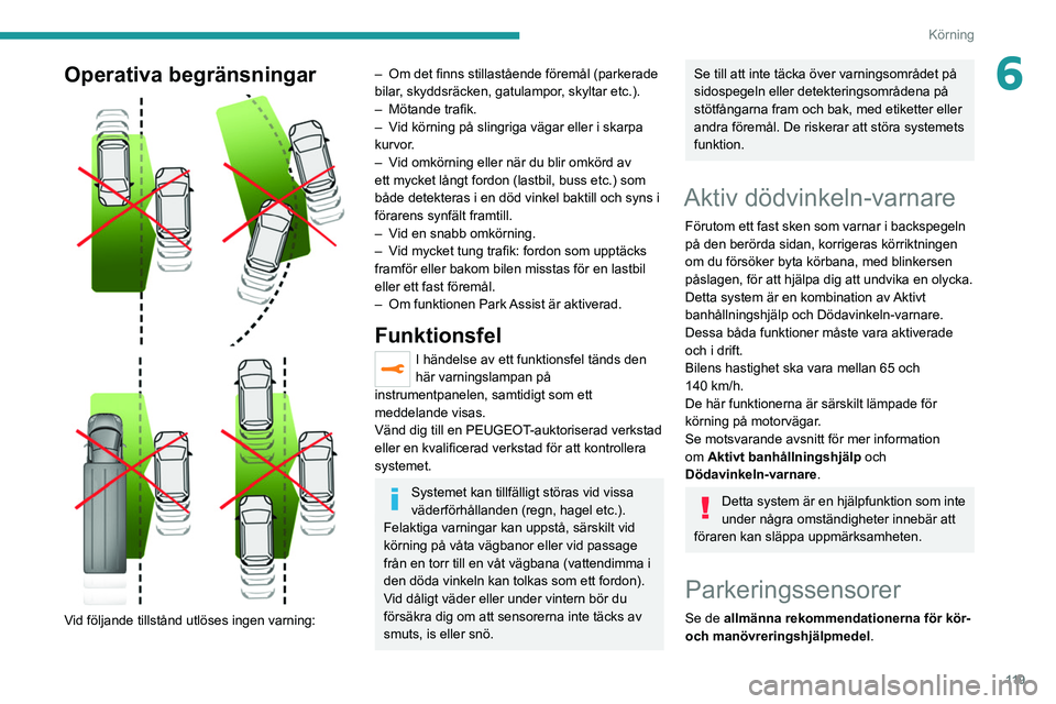 Peugeot 308 2021  Ägarmanual (in Swedish) 11 9
Körning
6Operativa begränsningar 
 
 
 
Vid följande tillstånd utlöses ingen varning:
– Om det finns stillastående föremål (parkerade 
bilar , skyddsräcken, gatulampor, skyltar etc.).
