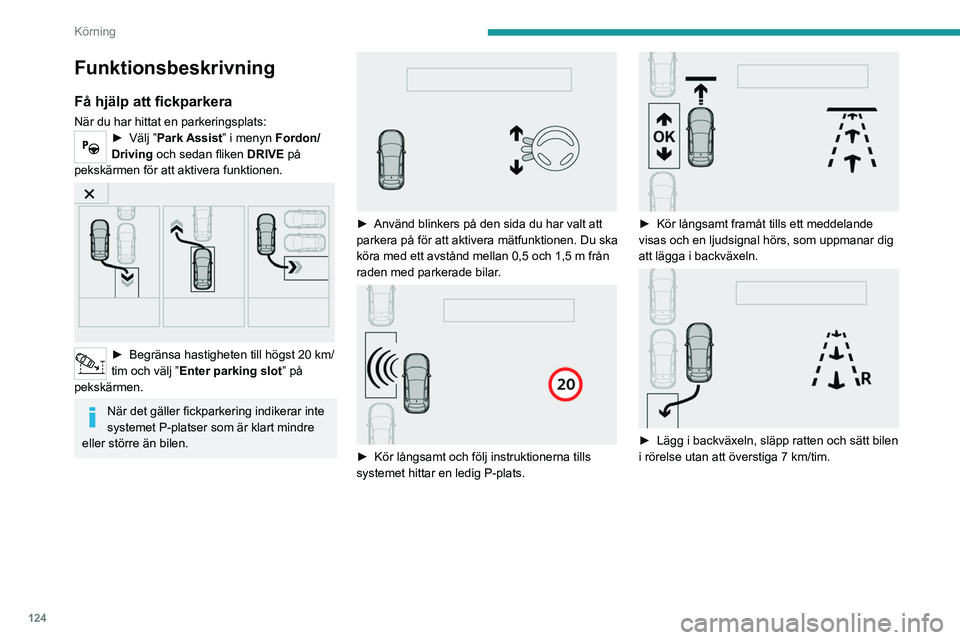 Peugeot 308 2021  Ägarmanual (in Swedish) 124
Körning
Funktionsbeskrivning
Få hjälp att fickparkera
När du har hittat en parkeringsplats:► Välj ”Park Assist” i menyn Fordon/
Driving och sedan fliken  DRIVE på 
pekskärmen för att