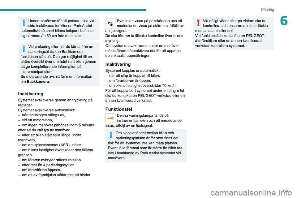 Peugeot 308 2021  Ägarmanual (in Swedish) 127
Körning
6Under manövern för att parkera sida vid 
sida inaktiveras funktionen Park Assist 
automatiskt så snart bilens bakparti befinner 
sig närmare än 50
  cm från ett hinder.
Vid parkeri