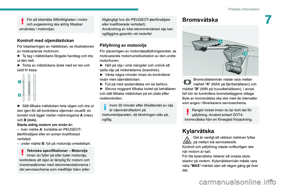 Peugeot 308 2021  Ägarmanual (in Swedish) 141
Praktisk information
7För att bibehålla tillförlitligheten i motor 
och avgasrening ska aldrig tillsatser 
användas i motoroljan.
Kontroll med oljemätstickan
För lokaliseringen av mätsticka