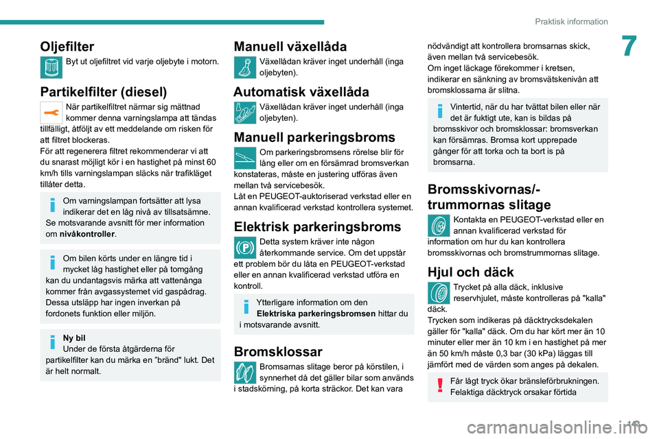 Peugeot 308 2021  Ägarmanual (in Swedish) 143
Praktisk information
7Oljefilter
Byt ut oljefiltret vid varje oljebyte i motorn.  
Partikelfilter (diesel)
När partikelfiltret närmar sig mättnad 
kommer denna varningslampa att tändas 
tillf