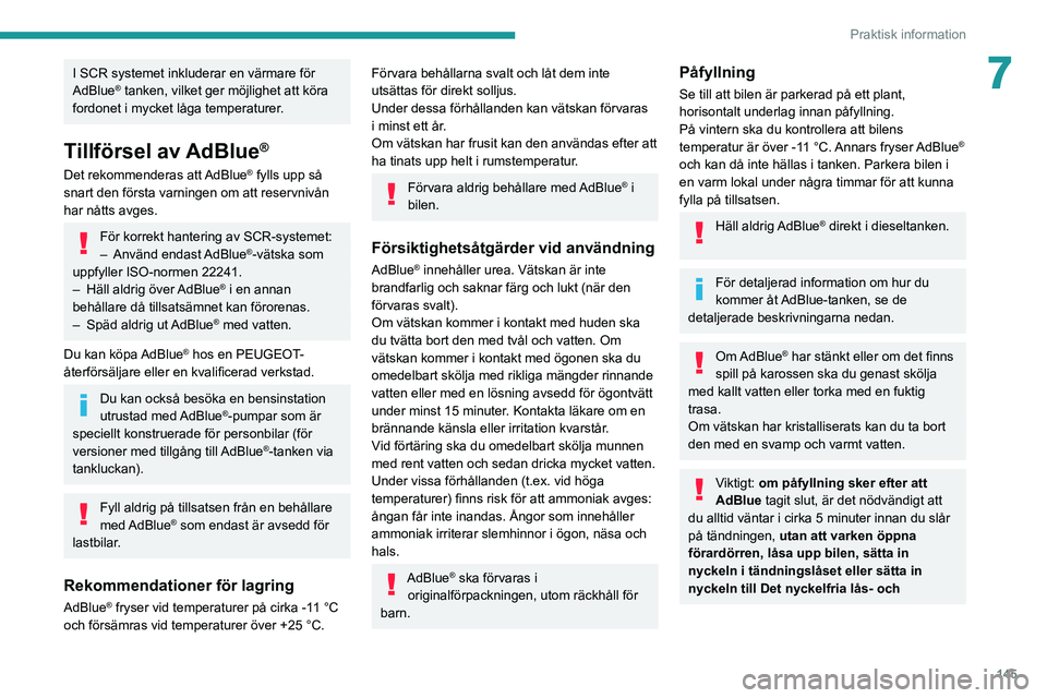 Peugeot 308 2021  Ägarmanual (in Swedish) 145
Praktisk information
7I SCR systemet inkluderar en värmare för 
AdBlue® tanken, vilket ger möjlighet att köra 
fordonet i mycket låga temperaturer.
Tillförsel av AdBlue®
Det rekommenderas 