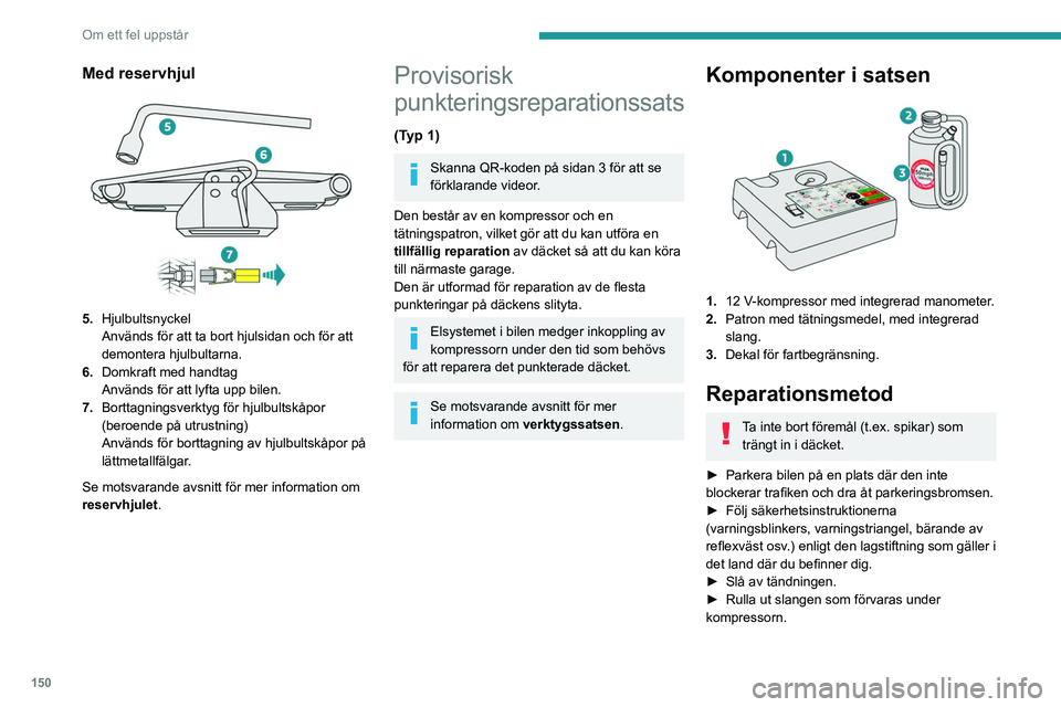 Peugeot 308 2021  Ägarmanual (in Swedish) 150
Om ett fel uppstår
Med reservhjul 
 
5.Hjulbultsnyckel
Används för att ta bort hjulsidan och för att 
demontera hjulbultarna.
6. Domkraft med handtag
Används för att lyfta upp bilen.
7. Bort
