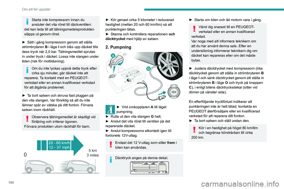 Peugeot 308 2021  Ägarmanual (in Swedish) 154
Om ett fel uppstår
Uttagning av slangen och 
patronen
 
 
► Vrid slangen  2 åt vänster tills den kommer i 
kontakt med enheten.
►  Koppla bort anslutningen  1 från patronen 
genom att vrid