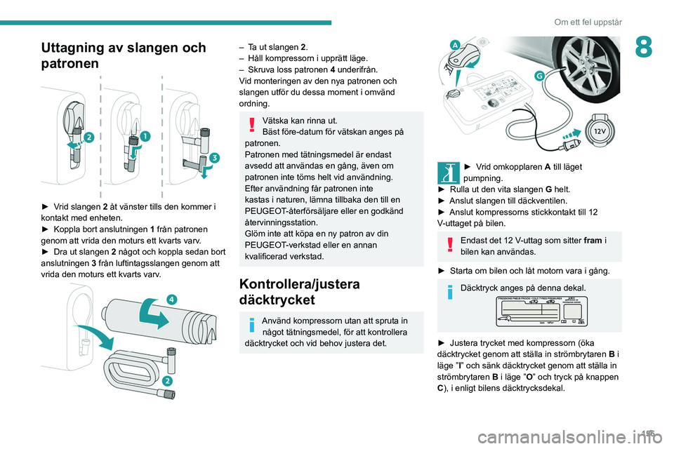 Peugeot 308 2021  Ägarmanual (in Swedish) 155
Om ett fel uppstår
8Uttagning av slangen och 
patronen
 
 
► Vrid slangen 2 åt vänster tills den kommer i 
kontakt med enheten.
►
 
Koppla bort anslutningen  1

 från patronen 
genom att v